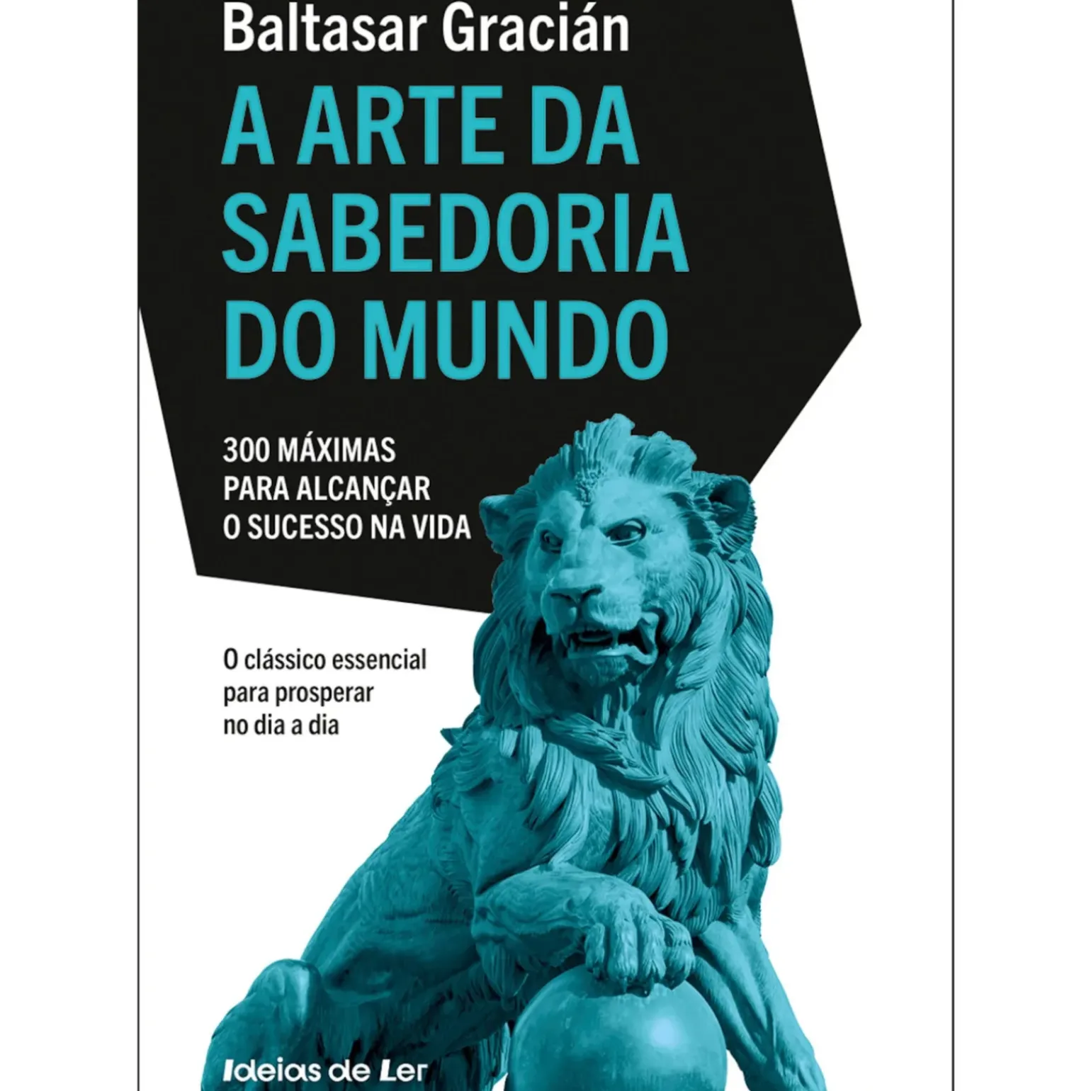 A Arte da Sabedoria do Mundo - 300 Máximas para Alcançar o Sucesso na Vida de Baltasar Gracián