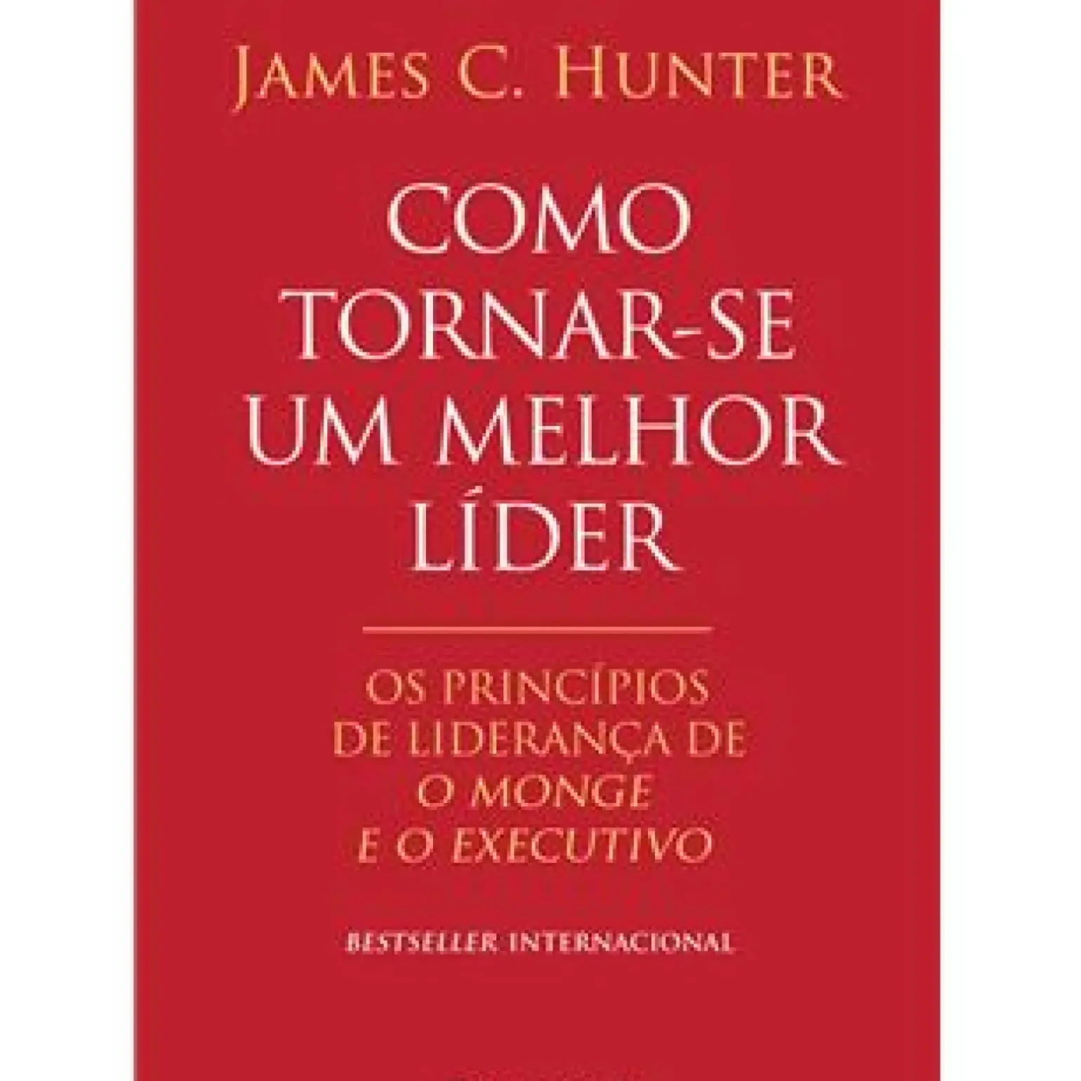 Como Tornar-se um Melhor Líder de James C. Hunter - Os Princípios de Liderança De O Monge e o Executivo