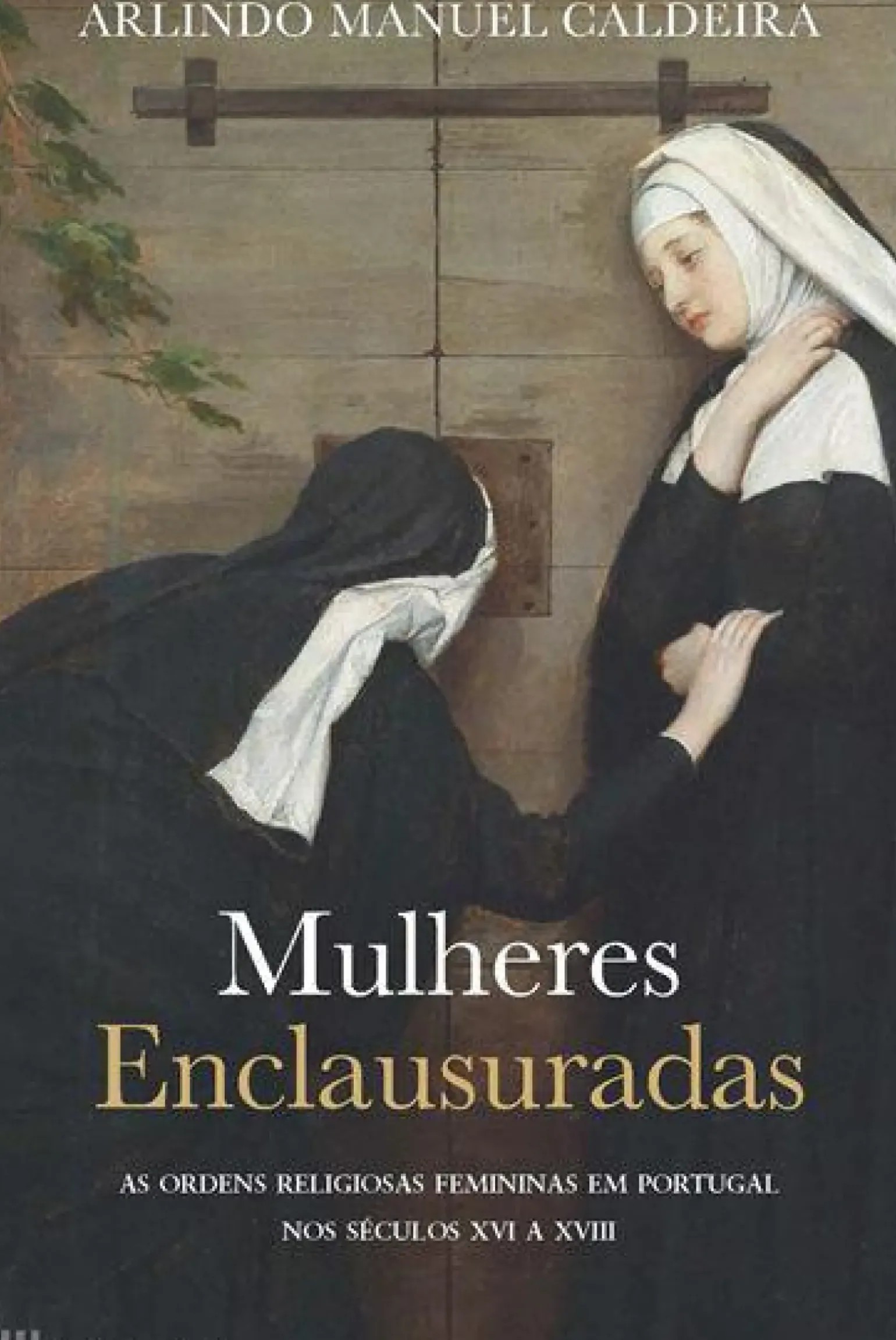 Mulheres Enclausuradas de Arlindo Manuel Caldeira - As Ordens Religiosas Femininas em Portugal nos Séculos XVI a XVIII