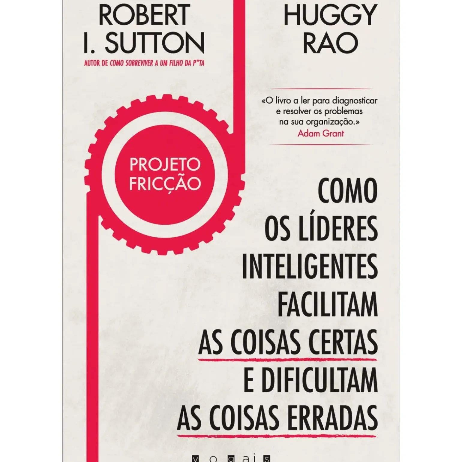 Projeto Fricção de Robert I. Sutton e Huggy Rao - Como os Líderes Inteligentes Facilitam as Coisas Certas e Dificultam as Coisas Erradas