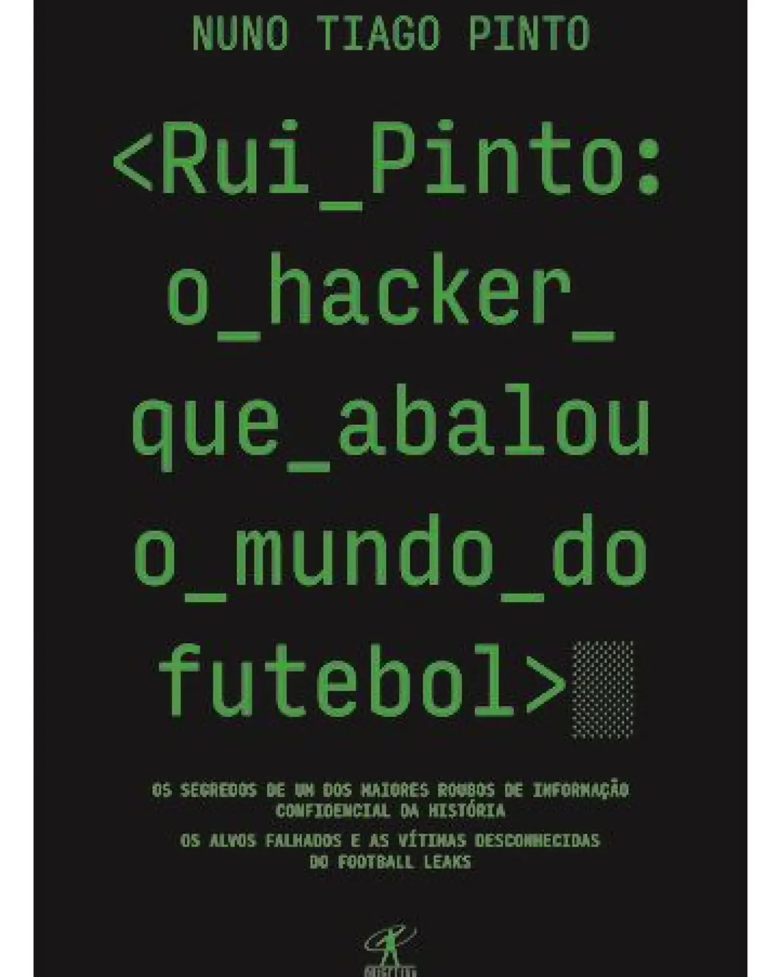 Rui Pinto: o Hacker que Abalou o Mundo do Futebol de Nuno Tiago Pinto