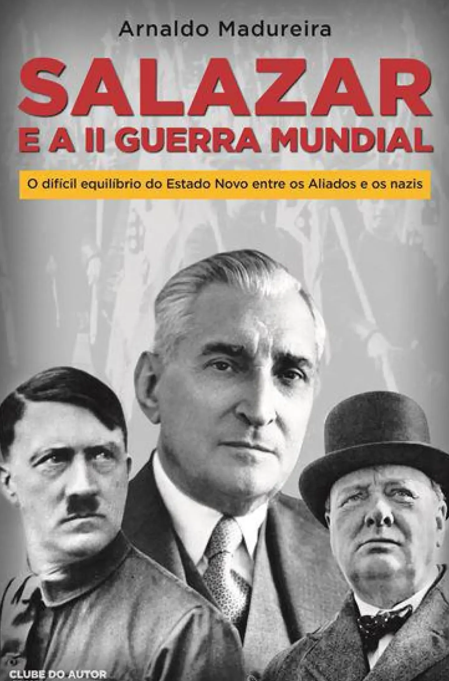 Salazar e a II Guerra Mundial de Arnaldo Madureira - O Difícil Equilíbrio do Estado Novo Entre os Aliados e os Nazis